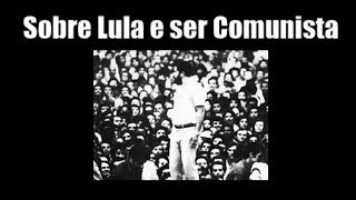 Sobre Lula e ser Comunista [upl. by Netsruk]