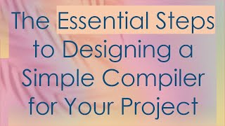 The Essential Steps to Designing a Simple Compiler for Your Project [upl. by Suoirrad]