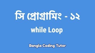 সি প্রোগ্রামিং  ১২ঃ while Loop  Bangla Coding Tutor  C Programming Bangla Tutorial [upl. by Savadove]