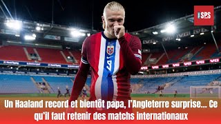 Un Haaland record et bientôt papa l’Angleterre surprise… Ce qu’il faut retenir des matchs interna [upl. by Vaules]