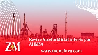 Revive ArcelorMittal interés por AHMSA [upl. by Zanahs453]