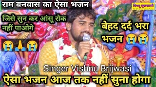 😭राम बनवास का ऐसा गीत जिसे सुनकर आपकी आंखो से आंसू रुकेंगे नही 😭Vishnu Brijwasi trending bhajan [upl. by Jehovah838]