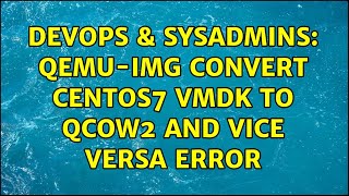 DevOps amp SysAdmins qemuimg convert CentOS7 vmdk to qcow2 and vice versa error 2 Solutions [upl. by Clower]