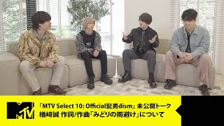 【Official髭男dism】「MTV Select 10 Official髭男dism」未公開トーク 46【楢﨑誠 作詞作曲「みどりの雨避け」について】 [upl. by Helman]