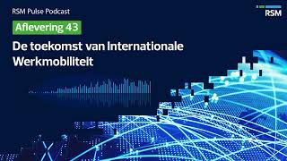 De toekomst van Internationale Werkmobiliteit  RSM Pulse Podcast EP 43 [upl. by Herson566]