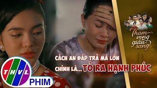 Cách An đáp trả cú lừa của má lớn chính là tỏ ra hạnh phúc  THAM VỌNG GIÀU SANG [upl. by Jethro709]