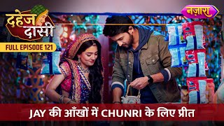 Jay Ki Aankhon Mein Chunri Ke Liye Preet  FULL EPISODE 121  Dahej Daasi  Nazara TV [upl. by Ayekan]