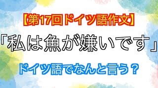 【第１７回ドイツ語作文】「私は魚が嫌いです」ドイツ語でなんと言う？ [upl. by Otiragram]