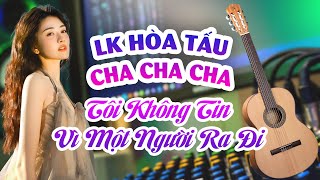 Hòa Tấu Cha Cha Cha Nhạc Hoa Cực Đỉnh  Tôi không tin vì một người ra đi kỷ niệm một thời [upl. by Salazar887]