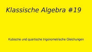 Kubische und quartische trigonometrische Gleichungen Klassische Algebra 19 [upl. by Wadleigh]