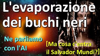 Levaporazione dei buchi neri  Intervista allintelligenza artificiale Ma il Salvador Mundi [upl. by Aisilef279]