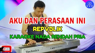 Aku Dan Perasaan Ini  Republik  Karaoke Nada Rendah Pria [upl. by Aaron]