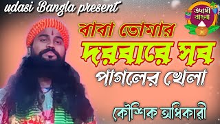 বাবা তোমার দরবারে সব পাগলের খেলা। কৌশিক অধিকারী। Baba Tomar Dorbare Sob Pagoler Khela।2024 [upl. by Kcerb]