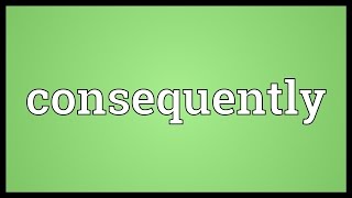 Consequently Meaning [upl. by Anastos]