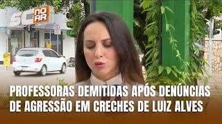 Professoras são demitidas após casos de agressão em creches de Luiz Alves [upl. by Crofoot661]