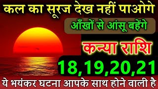 कन्या राशि वालों 18 नवंबर 2024 कल का सूरज देख नहीं पाओगे ये भयंकर घटना आपके साथ होने वाली है [upl. by Hagile839]