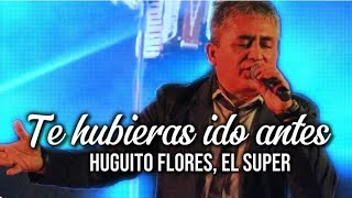 Huguito Flores  Te hubieras ido antes LETRA [upl. by Timofei703]