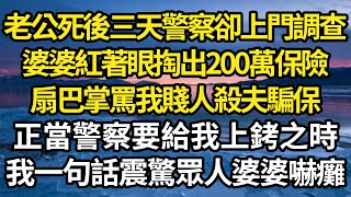 老公死後三天警察卻上門調查，婆婆紅著眼掏出200萬保險，扇巴掌罵我賤人殺夫騙保，正當警察要給我上銬之時，我一句話震驚眾人婆婆嚇癱 故事情感情感故事人生人生經驗人生故事生活哲學為人哲學 [upl. by Esiom]