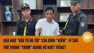 Quá khứ quotvào tù ra tộiquot của Bình quotkiểmquot Vì sao trở thành quottrùmquot giang hồ khét tiếng chuyên bắt cóc [upl. by Flannery]