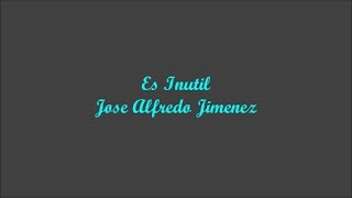 Es Inutil Its Useless  Jose Alfredo Jimenez Letra  Lyrics [upl. by Odom]