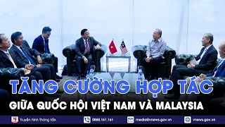 Tăng cường hợp tác giữa Quốc hội Việt Nam và Malaysia  VNews [upl. by Ella]