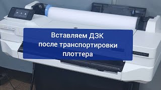 Вставляем ДЗК после транспортировки плоттера HP Designjet T520  T525  T530  T120  T125  и др [upl. by Valenta]