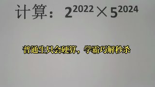 计算：2²⁰²²×5²⁰²⁴，普通生只会硬算，学霸巧解秒杀 袁老师讲解数学 [upl. by Kayla]