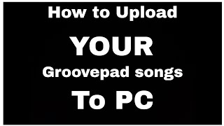 How to Upload YOUR Groovepad songs to PC [upl. by Collier915]