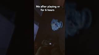 Me after playing vr got 6 hours [upl. by Server]