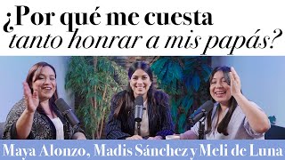 ¿Por qué me cuesta tanto HONRAR a mis PAPÁS  Maya Alonzo Madis Sánchez y Meli de Luna [upl. by Iruj]