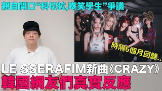 LE SSERAFIM新曲《CRAZY》韓網真實反應 親自開口“科切拉嘲笑學生”爭議｜DenQ [upl. by Kirre]