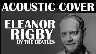 Eleanor Rigby Beatles Acoustic Cover [upl. by Kearney765]