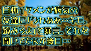 【スカッとする話】自称イケメンが病気の友達に「うわああ･･･キモ。鏡みろよ」と暴言。それを聞いていたKが後日… [upl. by Aihtenyc333]