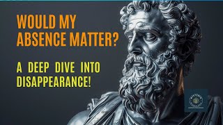 Would My Absence Matter A Deep Dive into Disappearance stoicism [upl. by Miki]