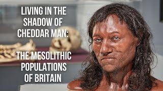 Living in the Shadow of Cheddar Man The Mesolithic Populations of Britain [upl. by Peursem]