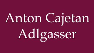 How to Pronounce Anton Cajetan Adlgasser Correctly in German [upl. by Schonfeld518]