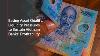 Easing Asset Quality Liquidity Pressures to Sustain Vietnam Banks Profitability [upl. by Htaek]