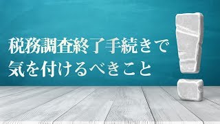 税務調査終了手続きで気を付けるべきこと [upl. by Yboj622]