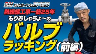 【熱絶縁工事一筋もりおしゃちょーのバルブラッキング前編】株式会社大島インシュレーション チャンネル [upl. by Paco]