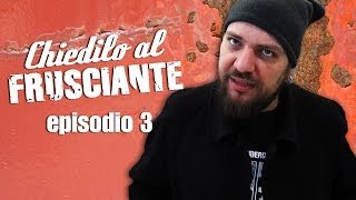 CHIEDILO AL FRUSCIANTE  episodio 3 [upl. by Dnamron]