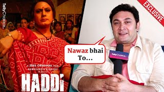 Haddi के Rajesh Kumar ने की Nawazuddin और उनके काम की तारीफ। Exclusive [upl. by Adolfo798]