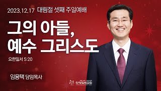 대림절 셋째주 안양감리교회 주일예배 quot그의 아들 예수 그리스도quot 요일 520안양감리교회 임용택 담임목사20231217 [upl. by Scarrow]