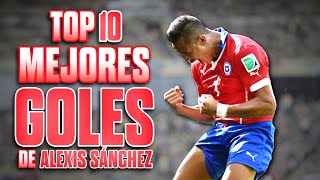 Top 10 Mejores GOLES de ALEXIS SÁNCHEZ  El Mejor CHILENO de la HISTORIA  El Milagro del Desierto [upl. by Rehtse]