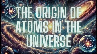 The Origin of Atoms in the Universe A Journey from Chaos to Matter [upl. by Lehcar587]