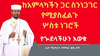 ከአምላካችን ጋር ስንነጋገር የሚያስፈልጉ ሦስቱ ነገሮች የጐደላችሁን እወቁ  በመምህር ዘበነ ለማ [upl. by Ydolem]