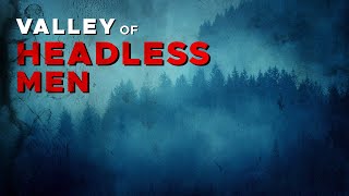 Mysteries of the Nahanni  The Valley of Headless Men  Canadian Mysteries and Legends【4K】 [upl. by Ellekcir]