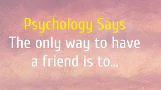 The only way to have a friend is to psychological facts quotes [upl. by Ariay]