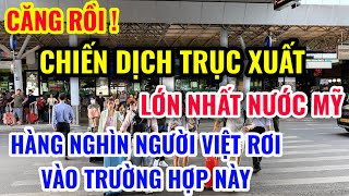 CĂNG RỒI  CHIẾN DỊCH TRỤC XUẤT LỚN NHẤT NƯỚC MỸ HÀNG LOẠT NGƯỜI VIỆT RƠI VÀO CẢNH NÀY [upl. by Katrine]