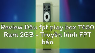 Review Đầu fpt play box T650 Ram 2GB  Truyền hình FPT bản quyền miễn phí [upl. by Omidyar]