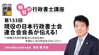 【第153回 明日の行政書士講座】 現役の日本行政書士会連合会会長が伝える！～信頼される行政書士になるために大切にしなければならないこと～ [upl. by Ardnauqal934]